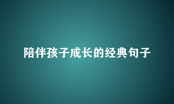 陪伴孩子成长的经典句子