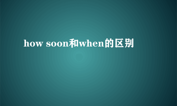 how soon和when的区别