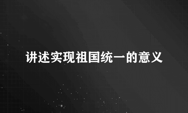 讲述实现祖国统一的意义