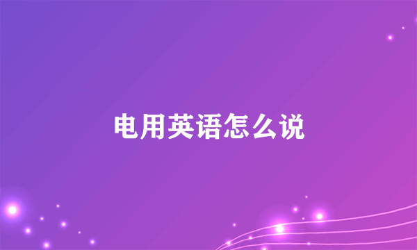 电用英语怎么说