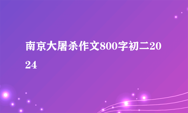 南京大屠杀作文800字初二2024