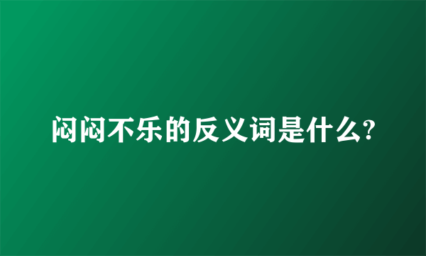 闷闷不乐的反义词是什么?