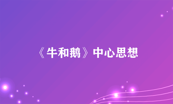 《牛和鹅》中心思想