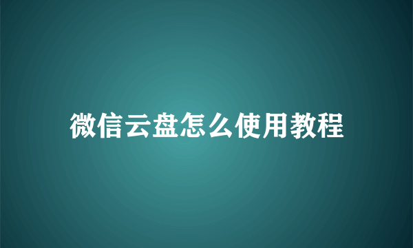 微信云盘怎么使用教程