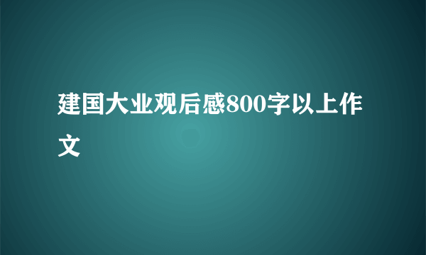 建国大业观后感800字以上作文