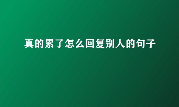 真的累了怎么回复别人的句子