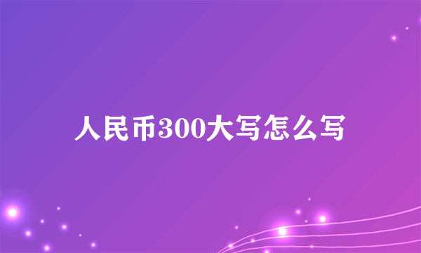 人民币300大写怎么写