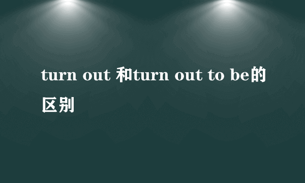 turn out 和turn out to be的区别