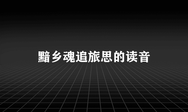 黯乡魂追旅思的读音