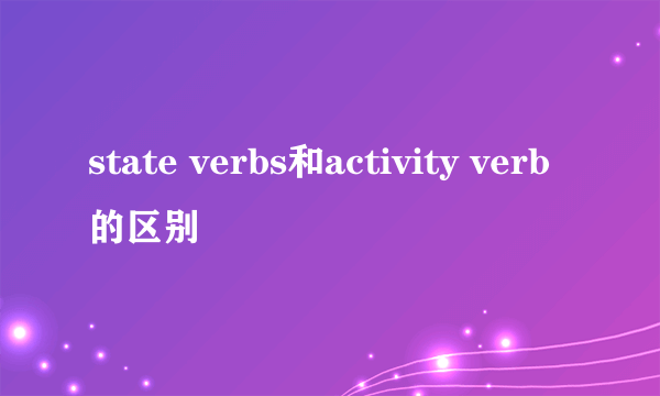 state verbs和activity verb的区别