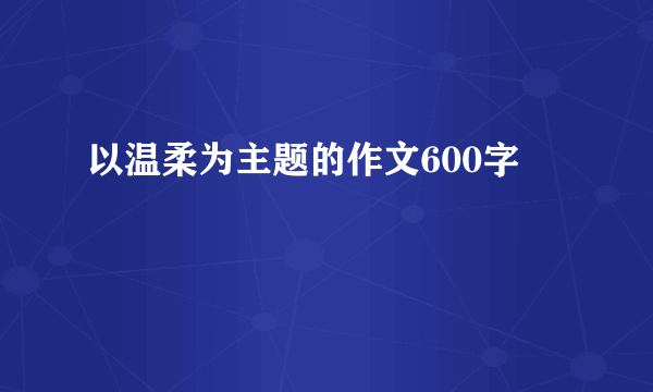 以温柔为主题的作文600字