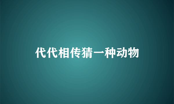 代代相传猜一种动物