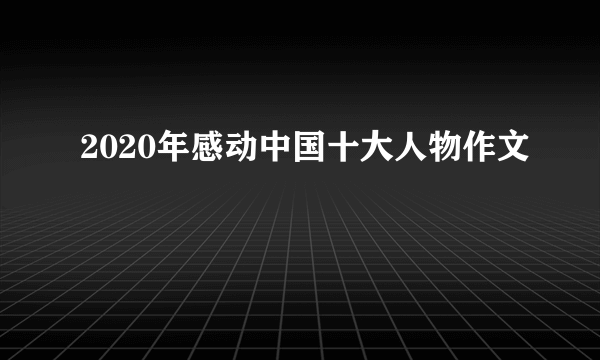 2020年感动中国十大人物作文