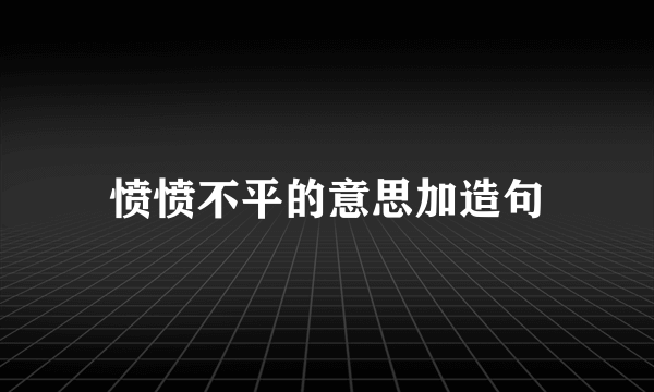 愤愤不平的意思加造句