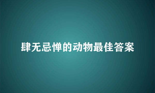 肆无忌惮的动物最佳答案