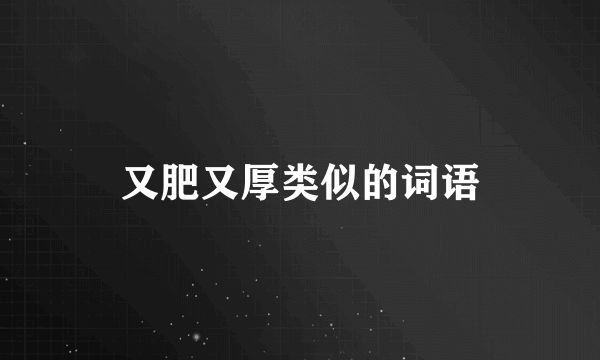 又肥又厚类似的词语