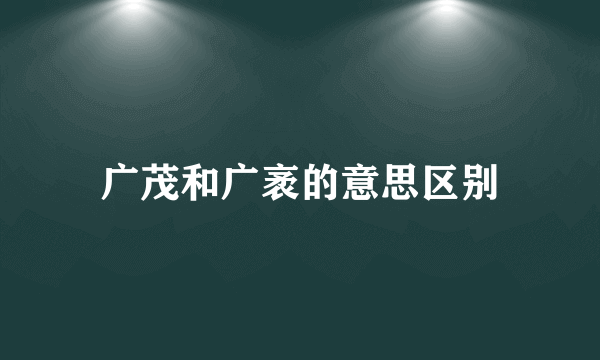 广茂和广袤的意思区别
