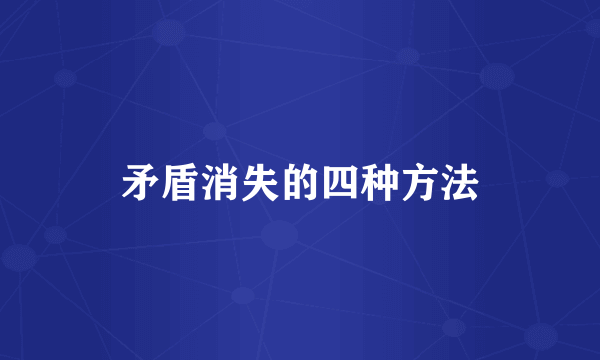 矛盾消失的四种方法
