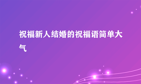 祝福新人结婚的祝福语简单大气