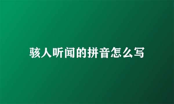 骇人听闻的拼音怎么写