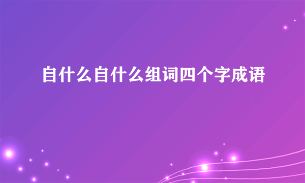 自什么自什么组词四个字成语