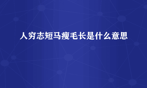 人穷志短马瘦毛长是什么意思