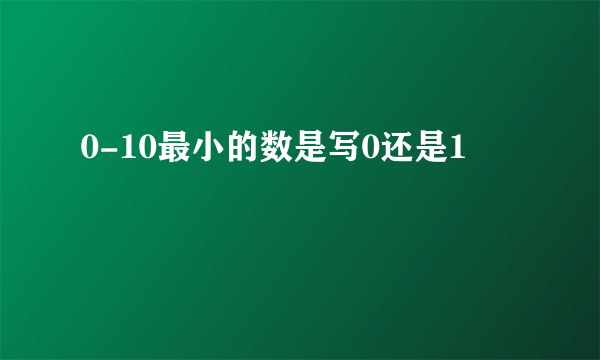 0-10最小的数是写0还是1