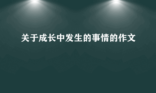 关于成长中发生的事情的作文