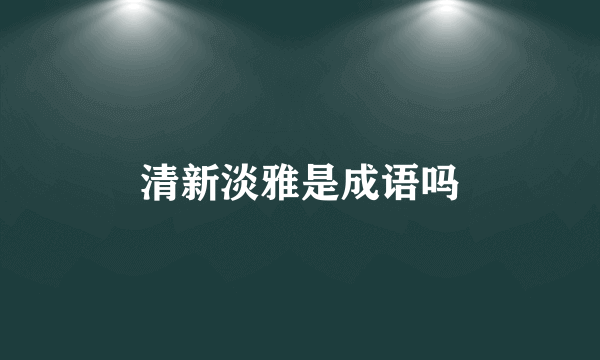 清新淡雅是成语吗