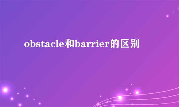 obstacle和barrier的区别