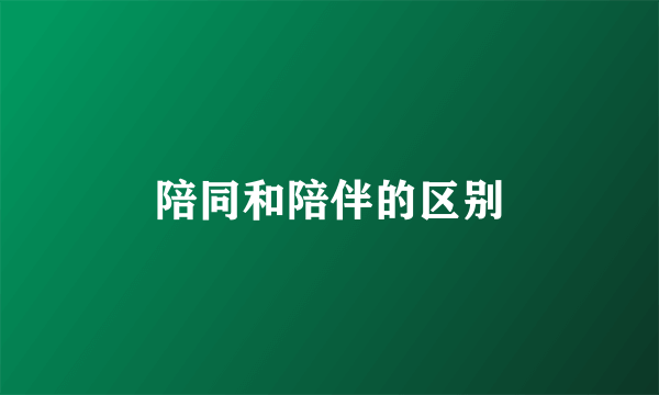 陪同和陪伴的区别
