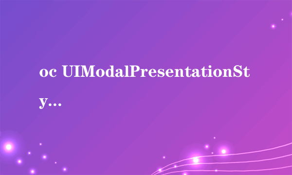 oc UIModalPresentationStyle 例子