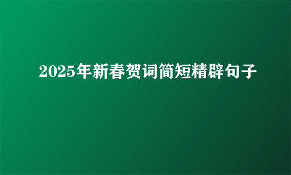 2025年新春贺词简短精辟句子