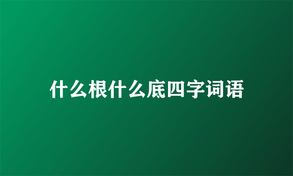 什么根什么底四字词语
