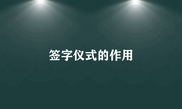 签字仪式的作用
