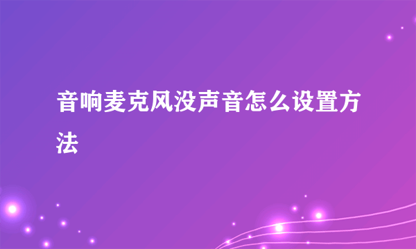 音响麦克风没声音怎么设置方法