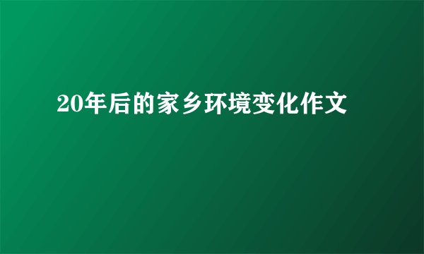 20年后的家乡环境变化作文
