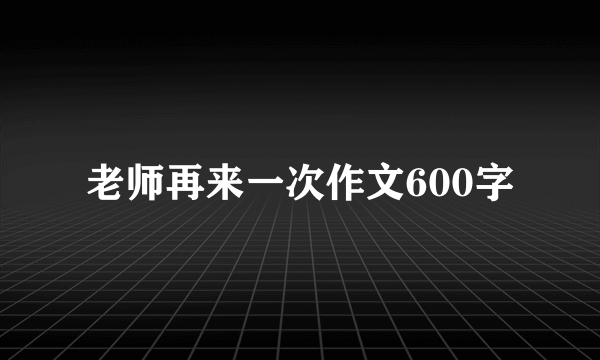 老师再来一次作文600字