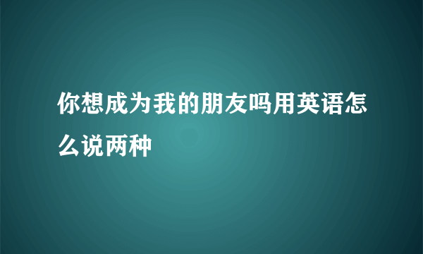你想成为我的朋友吗用英语怎么说两种