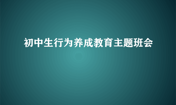 初中生行为养成教育主题班会