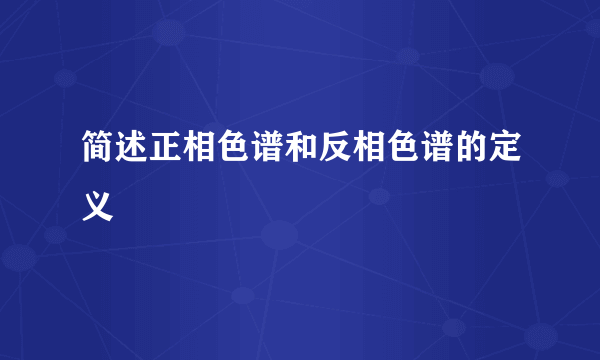 简述正相色谱和反相色谱的定义