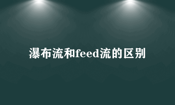 瀑布流和feed流的区别