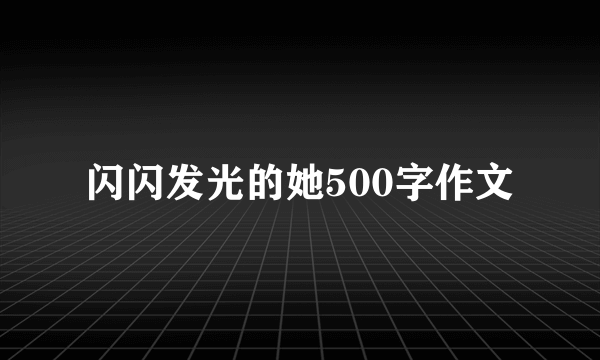 闪闪发光的她500字作文
