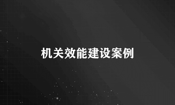 机关效能建设案例