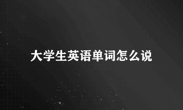 大学生英语单词怎么说