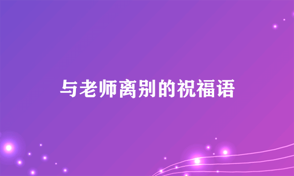 与老师离别的祝福语