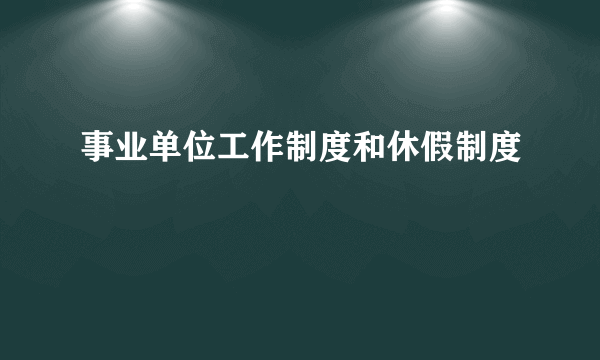 事业单位工作制度和休假制度