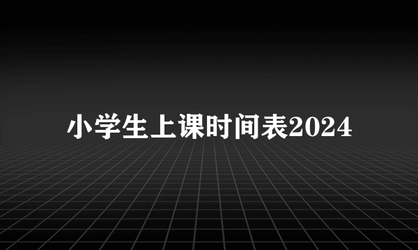 小学生上课时间表2024