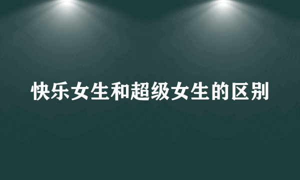 快乐女生和超级女生的区别