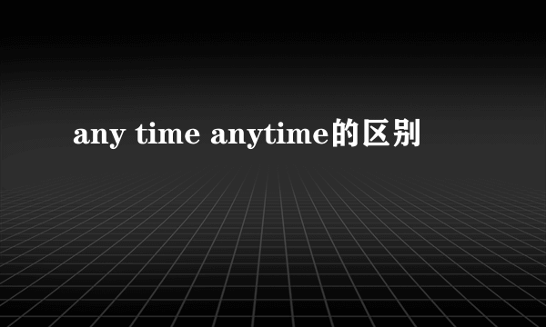 any time anytime的区别